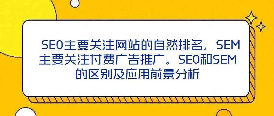  SEO主要關(guān)注網(wǎng)站的自然排名，SEM主要關(guān)注付費廣告推廣。SEO和SEM的區(qū)別及應(yīng)用前景分析