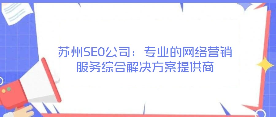蘇州SEO公司：專業(yè)的網(wǎng)絡(luò)營(yíng)銷(xiāo)服務(wù)綜合解決方案提供商