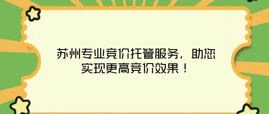 蘇州專業(yè)競價托管服務(wù)，助您實現(xiàn)更高競價效果！