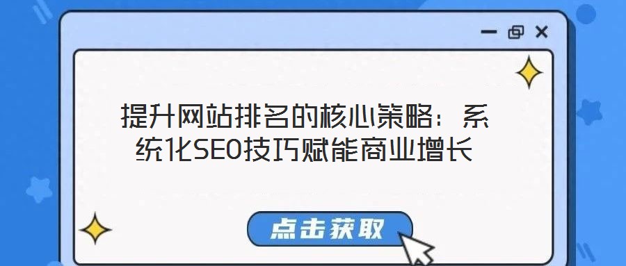 提升網(wǎng)站排名的核心策略：系統(tǒng)化SEO技巧賦能商業(yè)增長(zhǎng)