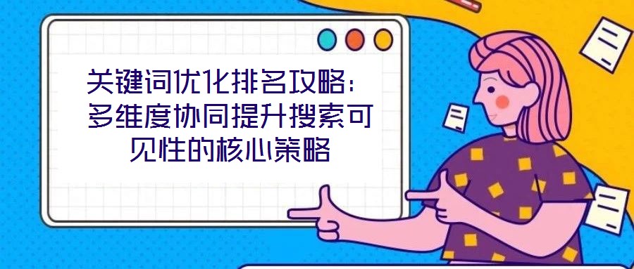 關(guān)鍵詞優(yōu)化排名攻略：多維度協(xié)同提升搜索可見性的核心策略