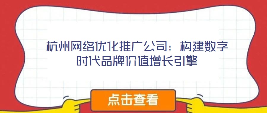 杭州網(wǎng)絡(luò)優(yōu)化推廣公司：構(gòu)建數(shù)字時(shí)代品牌價(jià)值增長引擎
