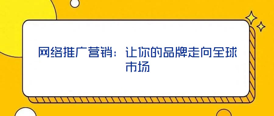 網(wǎng)絡(luò)推廣營(yíng)銷(xiāo)：讓你的品牌走向全球市場(chǎng)
