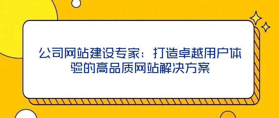 公司網(wǎng)站建設專家：打造卓越用戶體驗的高品質(zhì)網(wǎng)站解決方案