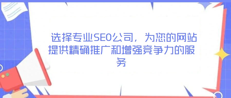  選擇專業(yè)SEO公司，為您的網(wǎng)站提供精確推廣和增強(qiáng)競(jìng)爭(zhēng)力的服務(wù)