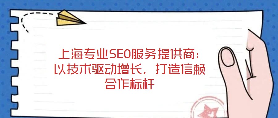  上海專業(yè)SEO服務(wù)提供商：以技術(shù)驅(qū)動(dòng)增長，打造信賴合作標(biāo)桿