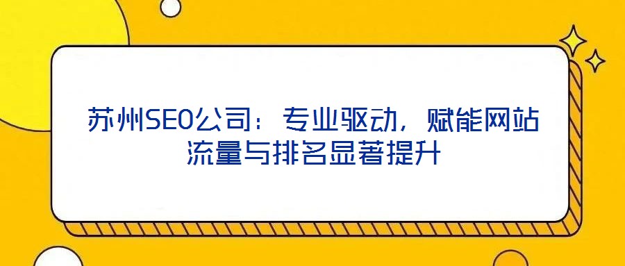 蘇州SEO公司：專業(yè)驅(qū)動(dòng)，賦能網(wǎng)站流量與排名顯著提升