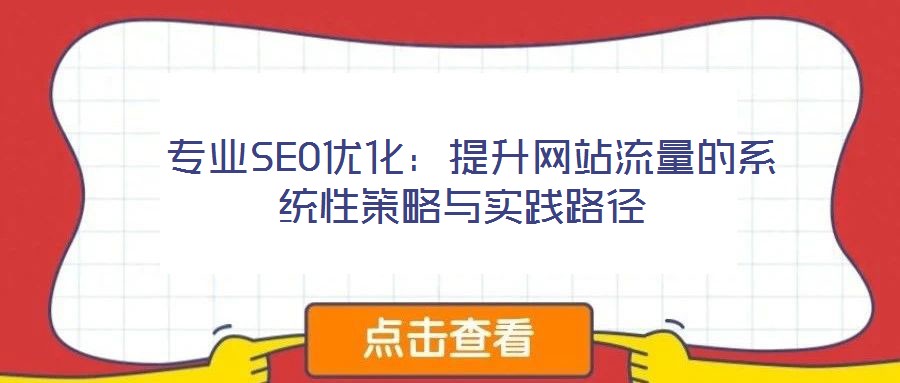  專業(yè)SEO優(yōu)化：提升網(wǎng)站流量的系統(tǒng)性策略與實(shí)踐路徑