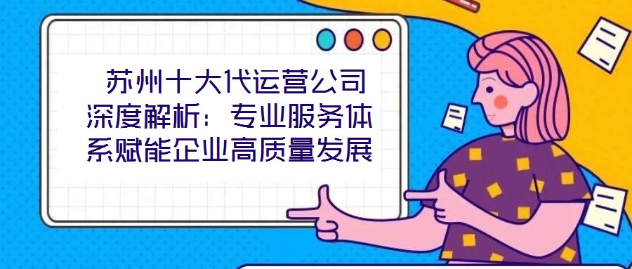  蘇州十大代運營公司深度解析：專業(yè)服務體系賦能企業(yè)高質量發(fā)展