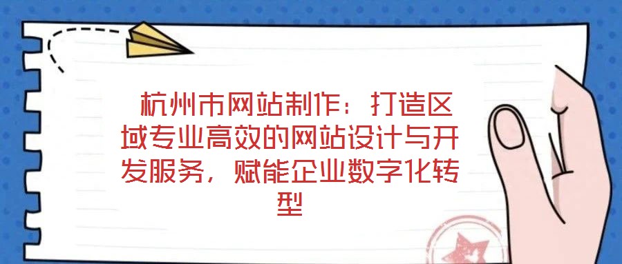  杭州市網(wǎng)站制作：打造區(qū)域?qū)I(yè)高效的網(wǎng)站設(shè)計(jì)與開發(fā)服務(wù)，賦能企業(yè)數(shù)字化轉(zhuǎn)型