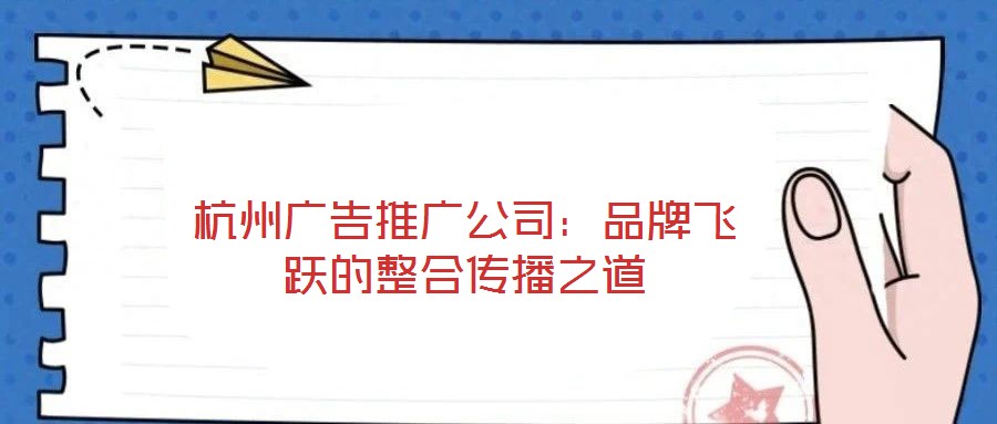 杭州廣告推廣公司：品牌飛躍的整合傳播之道