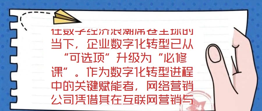 在數(shù)字經(jīng)濟浪潮席卷全球的當(dāng)下，企業(yè)數(shù)字化轉(zhuǎn)型已從“可選項”升級為“必修課”。作為數(shù)字化轉(zhuǎn)型進程中的關(guān)鍵賦能者，網(wǎng)絡(luò)營銷公司憑借其在互聯(lián)網(wǎng)營銷與數(shù)字化市場推廣領(lǐng)域