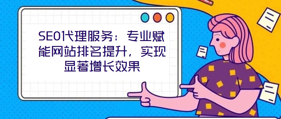 SEO代理服務：專業(yè)賦能網(wǎng)站排名提升，實現(xiàn)顯著增長效果