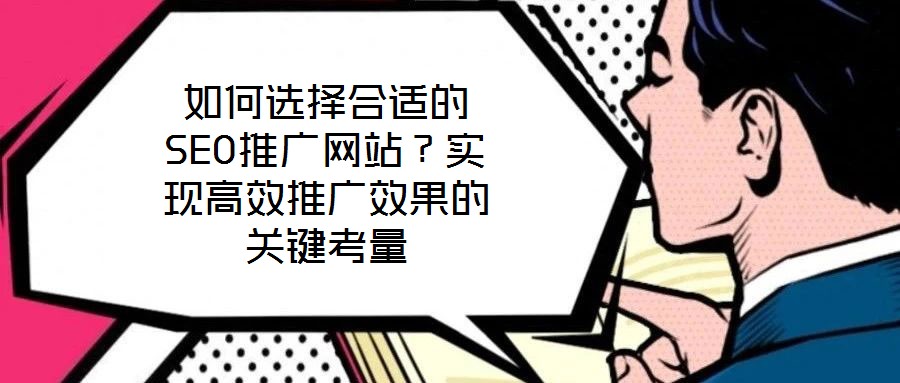 如何選擇合適的SEO推廣網(wǎng)站？實現(xiàn)高效推廣效果的關(guān)鍵考量