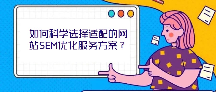 如何科學(xué)選擇適配的網(wǎng)站SEM優(yōu)化服務(wù)方案？