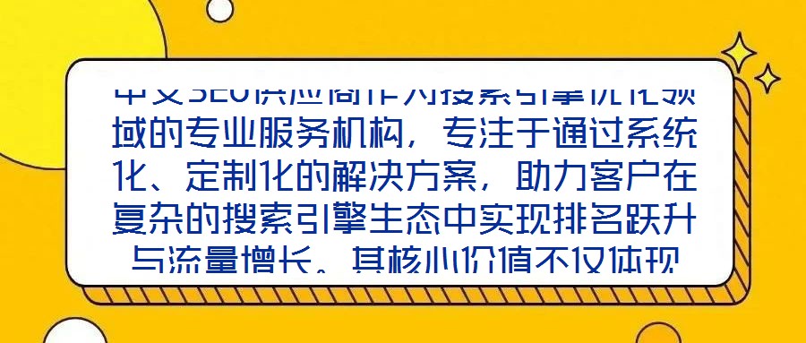 中文SEO供應(yīng)商作為搜索引擎優(yōu)化領(lǐng)域的專業(yè)服務(wù)機構(gòu)，專注于通過系統(tǒng)化、定制化的解決方案，助力客戶在復(fù)雜的搜索引擎生態(tài)中實現(xiàn)排名躍升與流量增長。其核心價值不僅體現(xiàn)
