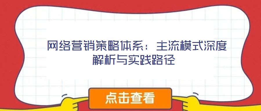  網(wǎng)絡營銷策略體系：主流模式深度解析與實踐路徑