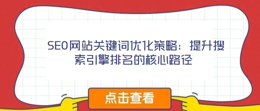  SEO網(wǎng)站關(guān)鍵詞優(yōu)化策略：提升搜索引擎排名的核心路徑