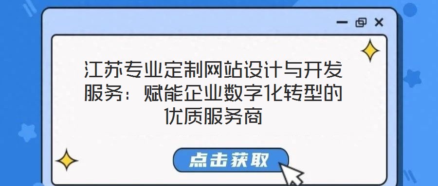 江蘇專業(yè)定制網(wǎng)站設(shè)計(jì)與開(kāi)發(fā)服務(wù)：賦能企業(yè)數(shù)字化轉(zhuǎn)型的優(yōu)質(zhì)服務(wù)商