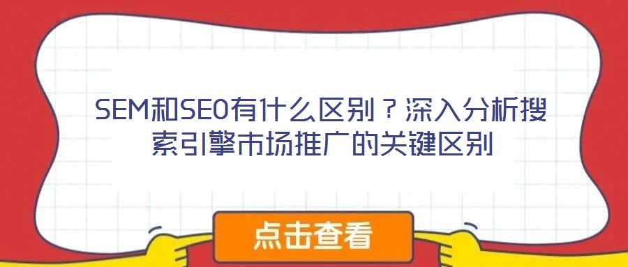 SEM和SEO有什么區(qū)別？深入分析搜索引擎市場(chǎng)推廣的關(guān)鍵區(qū)別