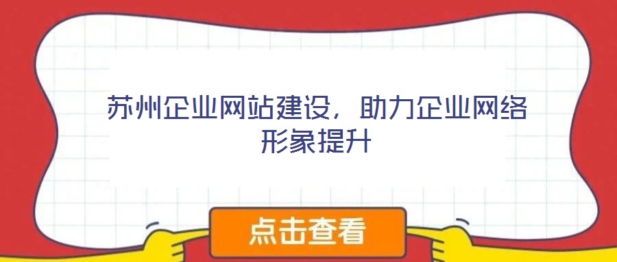蘇州企業(yè)網(wǎng)站建設(shè)，助力企業(yè)網(wǎng)絡(luò)形象提升
