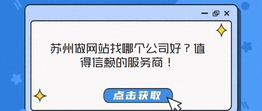 蘇州做網(wǎng)站找哪個公司好？值得信賴的服務(wù)商！