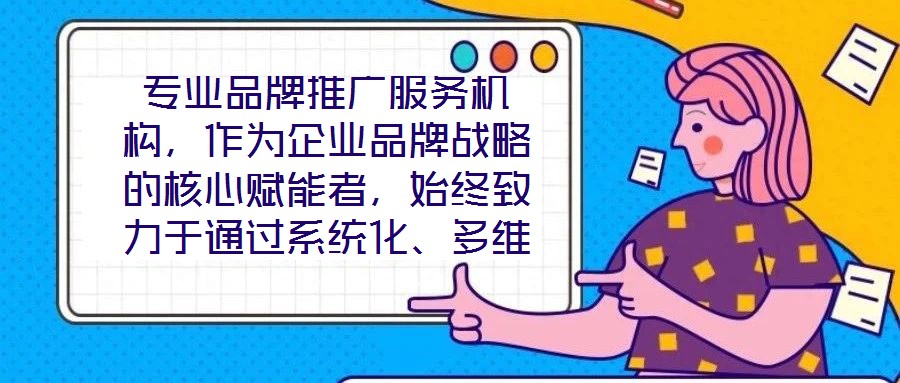 專業(yè)品牌推廣服務(wù)機(jī)構(gòu)，作為企業(yè)品牌戰(zhàn)略的核心賦能者，始終致力于通過(guò)系統(tǒng)化、多維度的營(yíng)銷解決方案，助力客戶實(shí)現(xiàn)品牌資產(chǎn)價(jià)值的顯著提升與市場(chǎng)競(jìng)爭(zhēng)力的持續(xù)強(qiáng)化。這類機(jī)