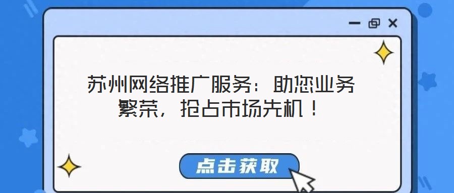 蘇州網(wǎng)絡(luò)推廣服務(wù)：助您業(yè)務(wù)繁榮，搶占市場(chǎng)先機(jī)！