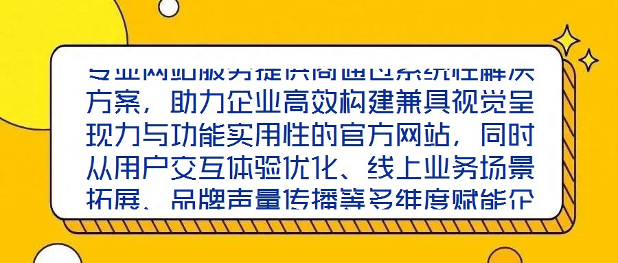 專業(yè)網(wǎng)站服務(wù)提供商通過系統(tǒng)性解決方案，助力企業(yè)高效構(gòu)建兼具視覺呈現(xiàn)力與功能實(shí)用性的官方網(wǎng)站，同時(shí)從用戶交互體驗(yàn)優(yōu)化、線上業(yè)務(wù)場(chǎng)景拓展、品牌聲量傳播等多維度賦能企