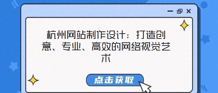 杭州網(wǎng)站制作設計：打造創(chuàng)意、專業(yè)、高效的網(wǎng)絡視覺藝術(shù)