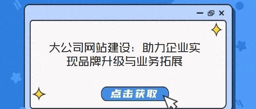 大公司網(wǎng)站建設(shè)：助力企業(yè)實現(xiàn)品牌升級與業(yè)務(wù)拓展