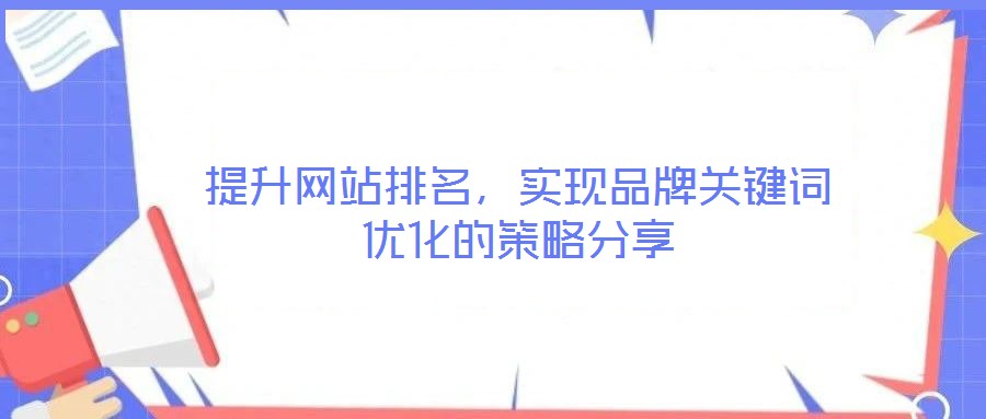 提升網(wǎng)站排名，實現(xiàn)品牌關(guān)鍵詞優(yōu)化的策略分享