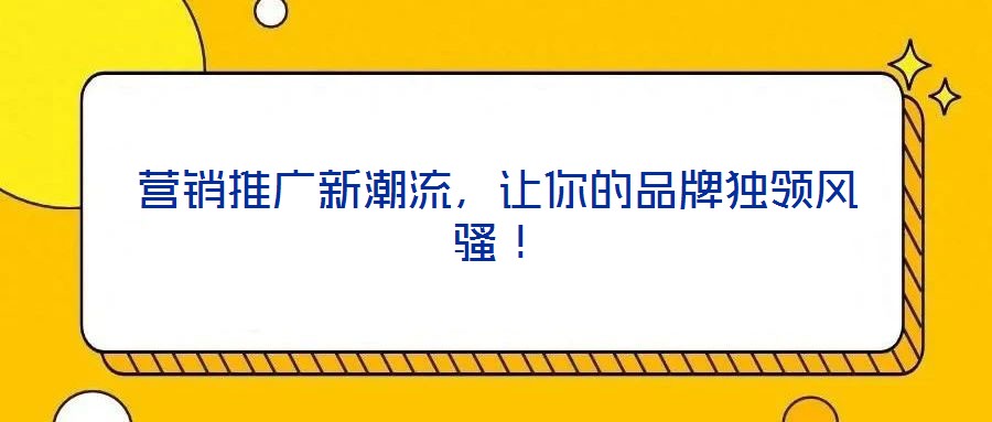 營銷推廣新潮流，讓你的品牌獨領(lǐng)風(fēng)騷！
