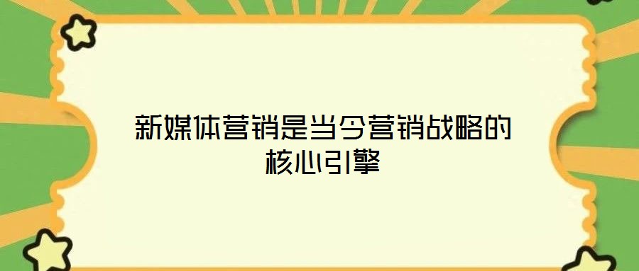 新媒體營銷是當(dāng)今營銷戰(zhàn)略的核心引擎