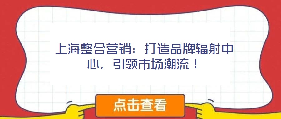 上海整合營銷：打造品牌輻射中心，引領市場潮流！
