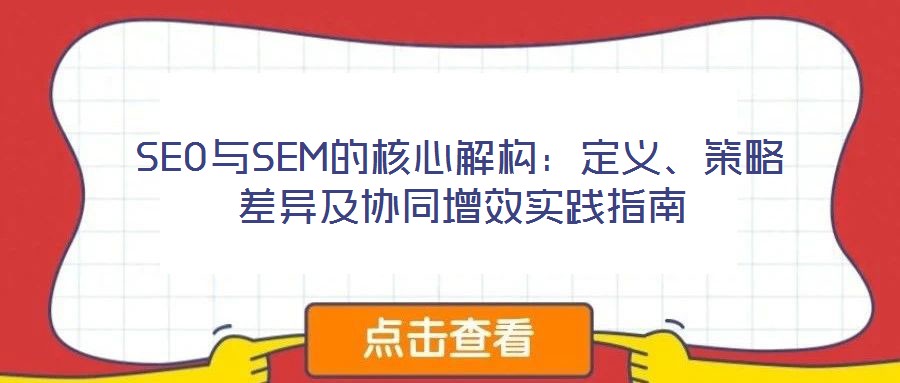 SEO與SEM的核心解構(gòu)：定義、策略差異及協(xié)同增效實踐指南