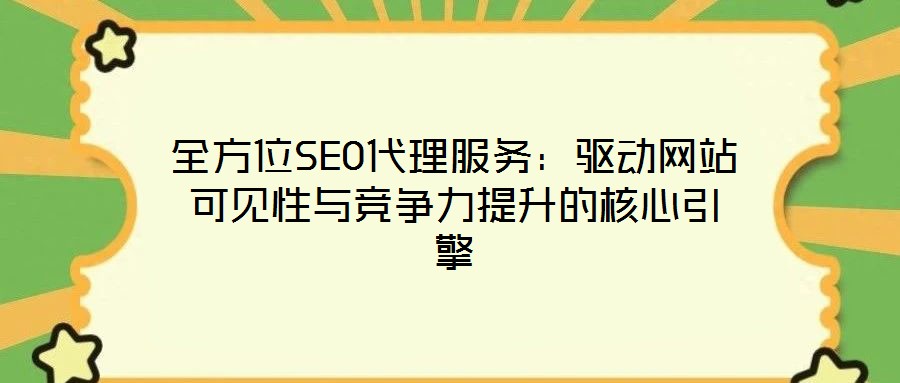 全方位SEO代理服務(wù)：驅(qū)動網(wǎng)站可見性與競爭力提升的核心引擎
