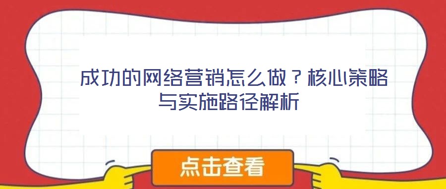  成功的網(wǎng)絡(luò)營銷怎么做？核心策略與實(shí)施路徑解析