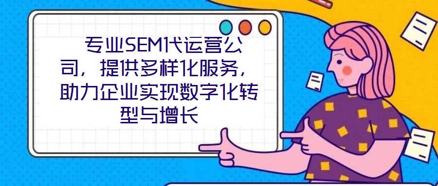  專業(yè)SEM代運營公司，提供多樣化服務，助力企業(yè)實現(xiàn)數(shù)字化轉型與增長