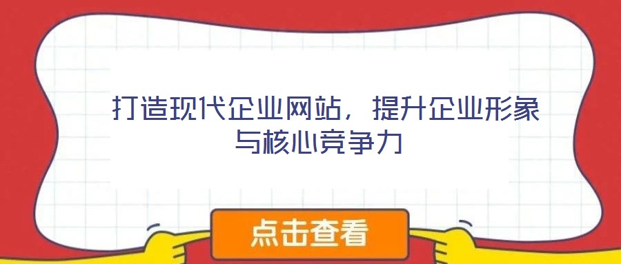  打造現(xiàn)代企業(yè)網(wǎng)站，提升企業(yè)形象與核心競爭力