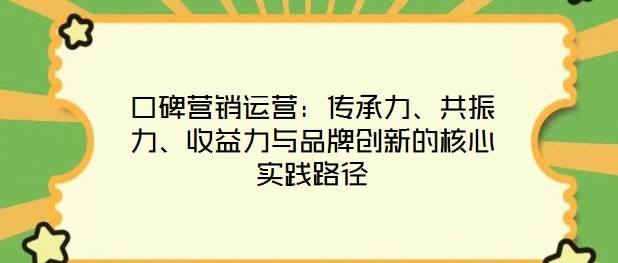 口碑營(yíng)銷(xiāo)運(yùn)營(yíng)：傳承力、共振力、收益力與品牌創(chuàng)新的核心實(shí)踐路徑