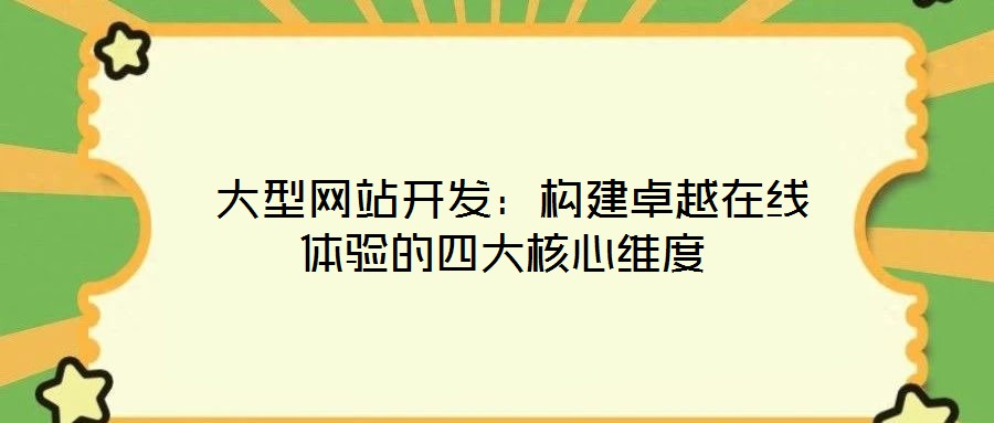  大型網(wǎng)站開發(fā)：構(gòu)建卓越在線體驗(yàn)的四大核心維度