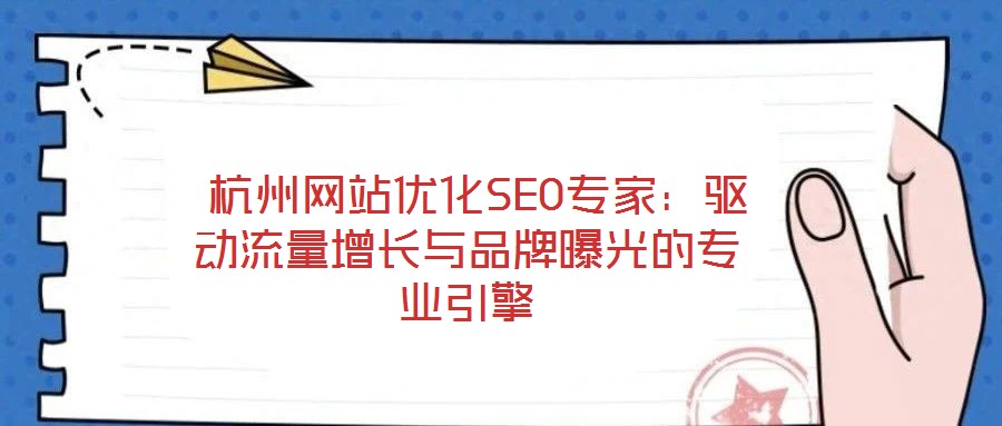  杭州網(wǎng)站優(yōu)化SEO專家：驅(qū)動流量增長與品牌曝光的專業(yè)引擎