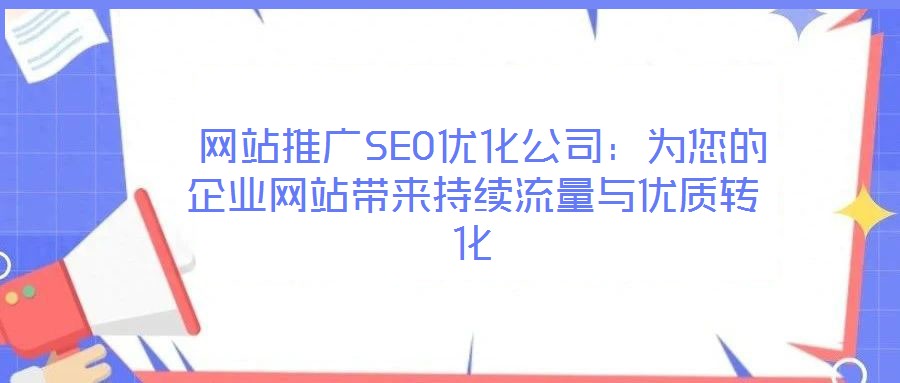  網站推廣SEO優(yōu)化公司：為您的企業(yè)網站帶來持續(xù)流量與優(yōu)質轉化