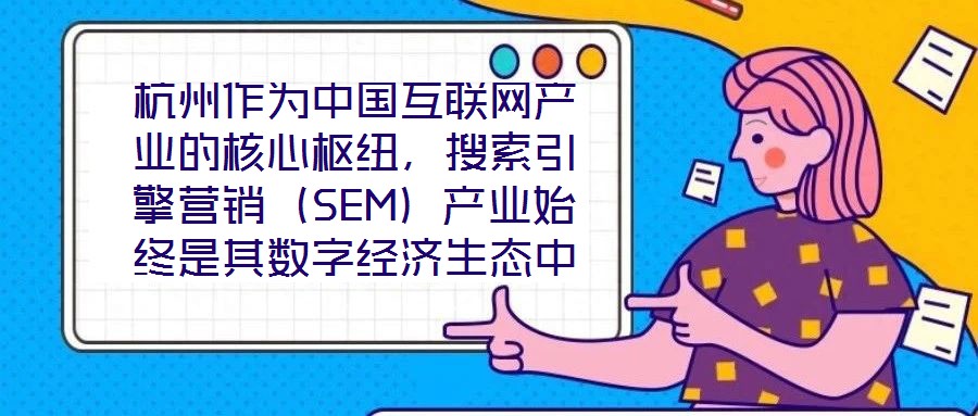 杭州作為中國互聯(lián)網(wǎng)產(chǎn)業(yè)的核心樞紐，搜索引擎營銷（SEM）產(chǎn)業(yè)始終是其數(shù)字經(jīng)濟生態(tài)中的關(guān)鍵增長極。本研究聚焦杭州SEM產(chǎn)業(yè)發(fā)展方案，系統(tǒng)梳理其在技術(shù)革新、市場演化