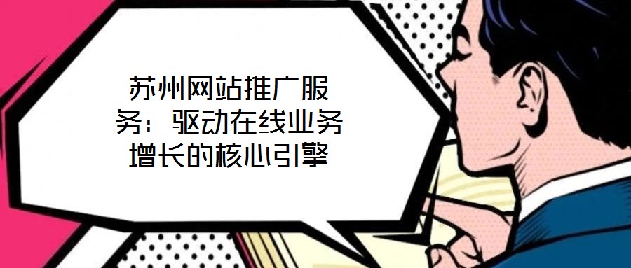 蘇州網(wǎng)站推廣服務(wù)：驅(qū)動(dòng)在線業(yè)務(wù)增長的核心引擎