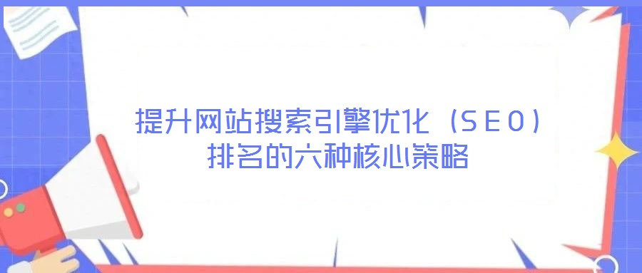 提升網(wǎng)站搜索引擎優(yōu)化（SEO）排名的六種核心策略