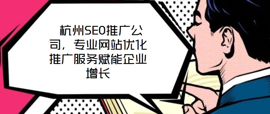  杭州SEO推廣公司，專業(yè)網(wǎng)站優(yōu)化推廣服務賦能企業(yè)增長
