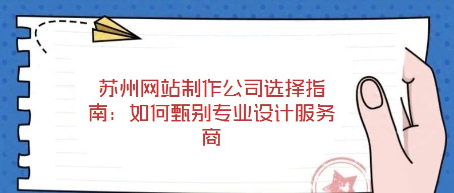 蘇州網(wǎng)站制作公司選擇指南：如何甄別專業(yè)設計服務商