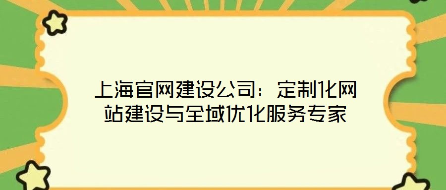 上海官網(wǎng)建設(shè)公司：定制化網(wǎng)站建設(shè)與全域優(yōu)化服務(wù)專(zhuān)家